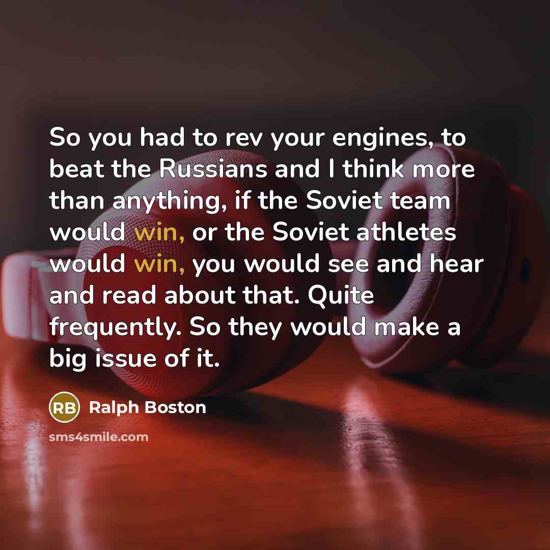 “So you had to rev your engines, to beat the…” quote by Ralph Boston