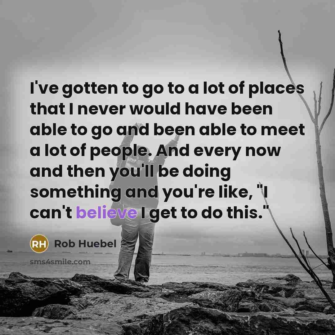 “I've gotten to go to a lot of places that…” quote by Rob Huebel