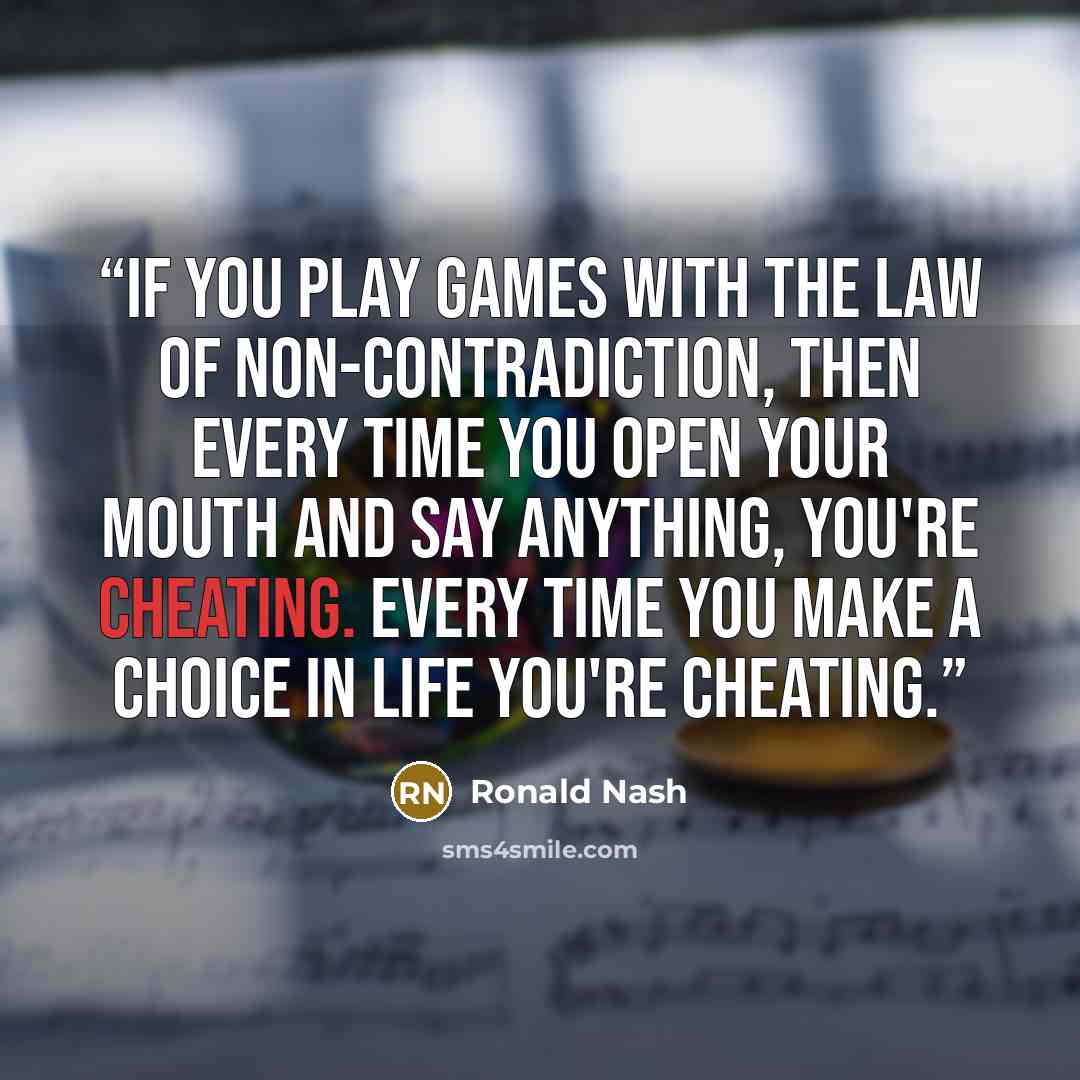 “If you play games with the law of non-contradiction, then every time you open your mouth and say anything, you're cheating. Every time you make a choice in life you're cheating.” quote by Ronald Nash