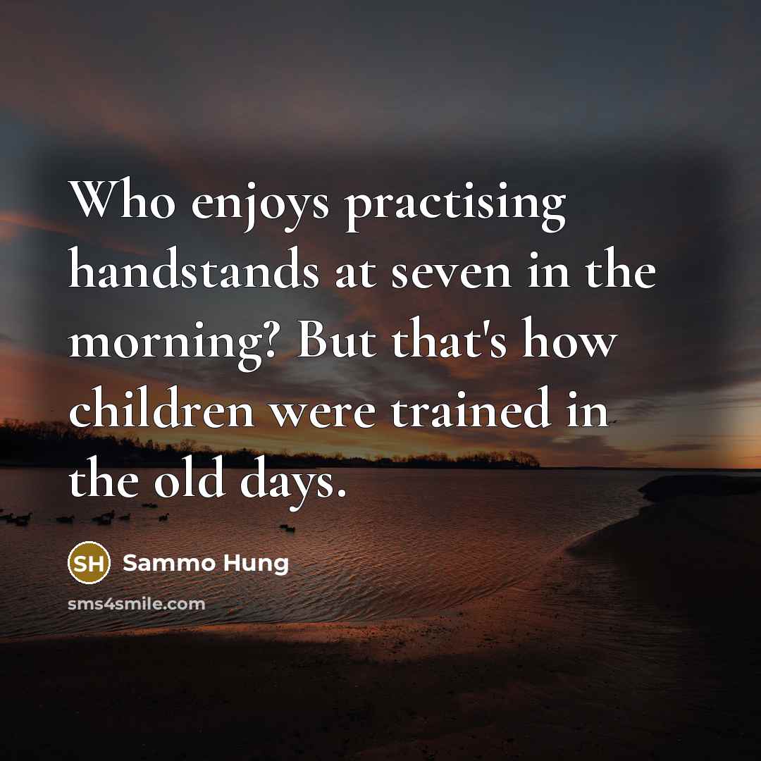 “Who enjoys practising handstands at seven in the morning? But…” quote by Sammo Hung