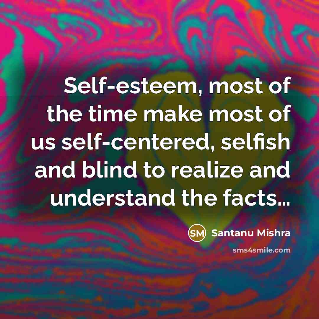 “Self-esteem, most of the time make most of us self-centered,…” quote by Santanu Mishra