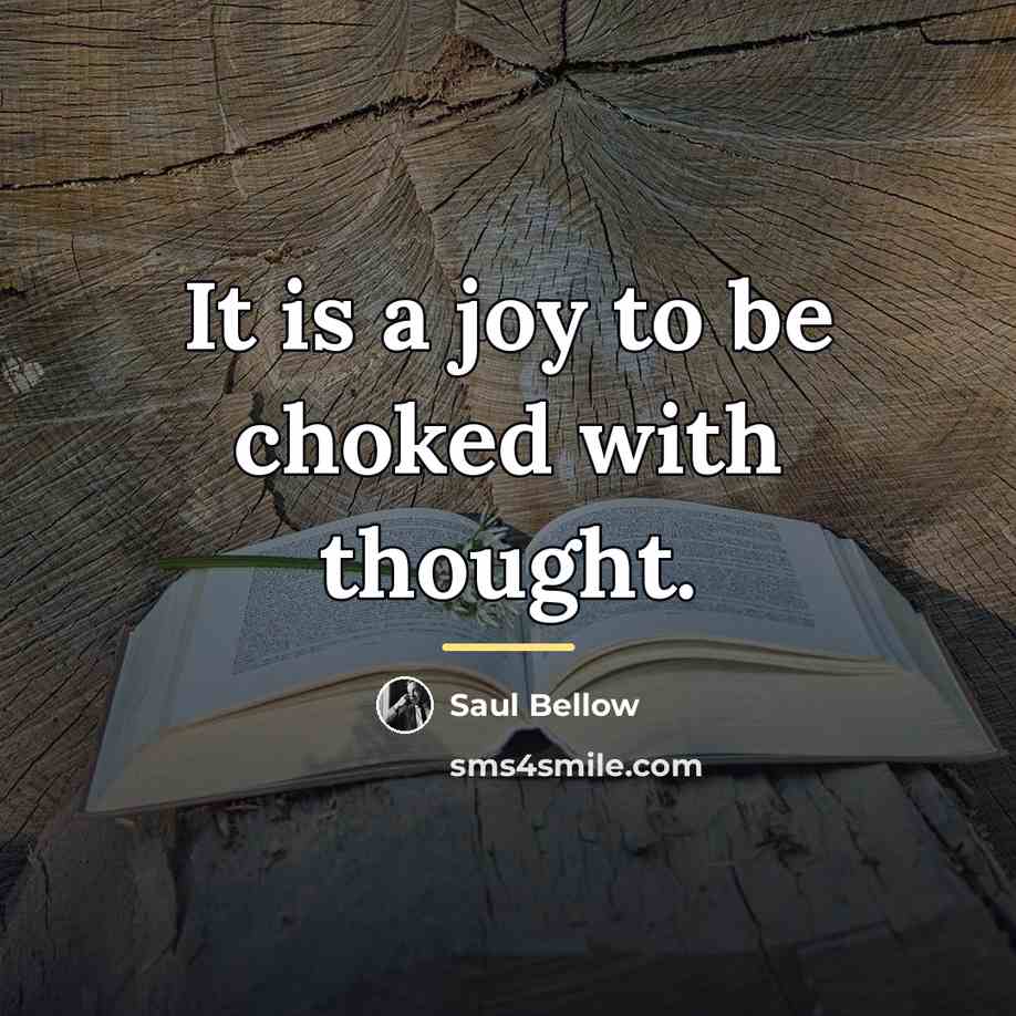 “It is a joy to be choked with thought.…” quote by Saul Bellow