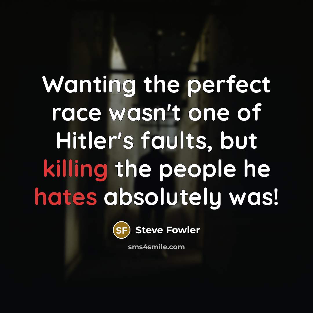 “Wanting the perfect race wasn't one of Hitler's faults, but killing the people he hates absolutely was!” quote by Steve Fowler