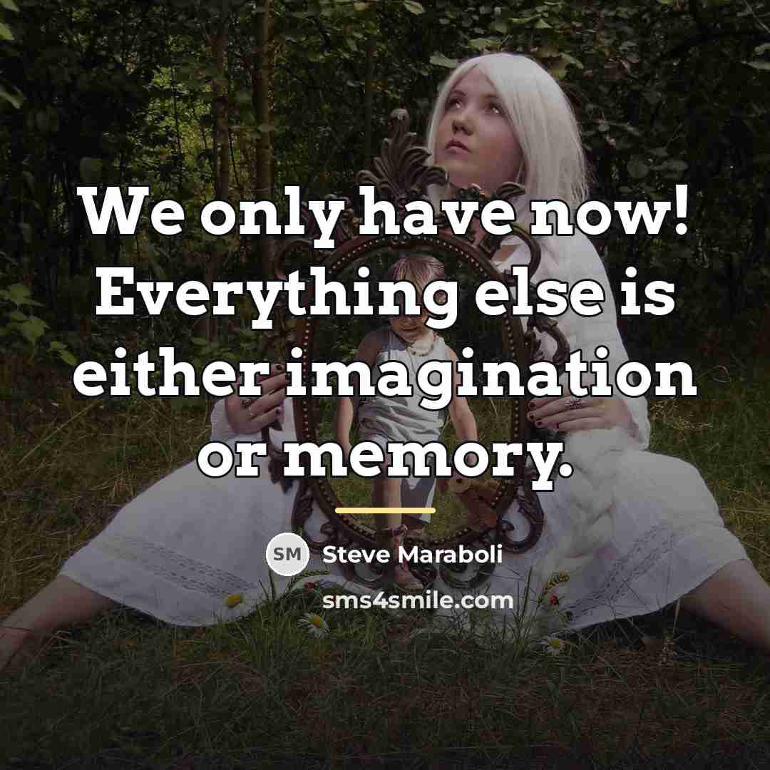 “We only have now! Everything else is either imagination or…” quote by Steve Maraboli
