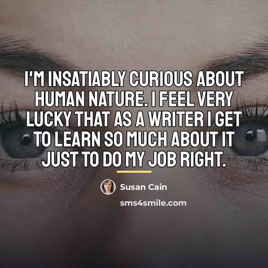 “I'm insatiably curious about human nature. I feel very lucky…” quote by Susan Cain