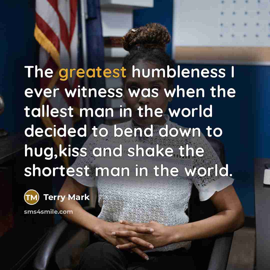 “The greatest humbleness I ever witness was when the tallest…” quote by Terry Mark