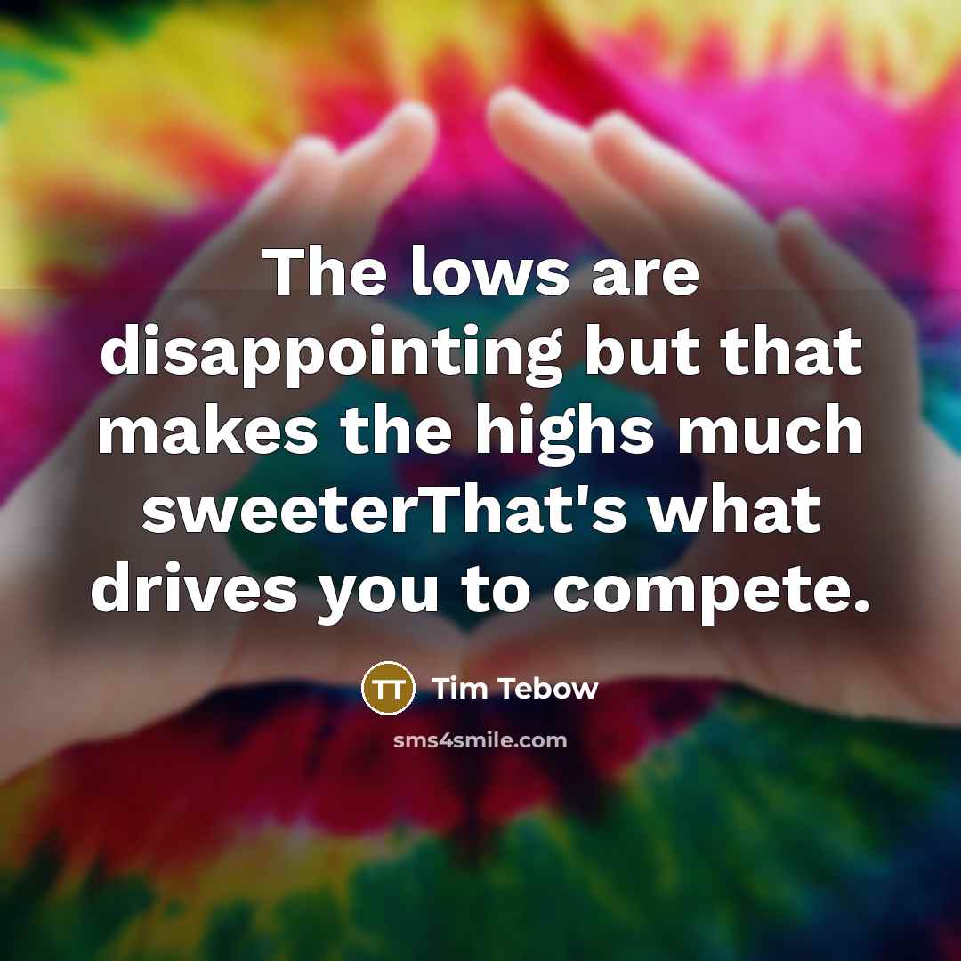 “The lows are disappointing but that makes the highs much sweeterThat's what drives you to compete.” quote by Tim Tebow