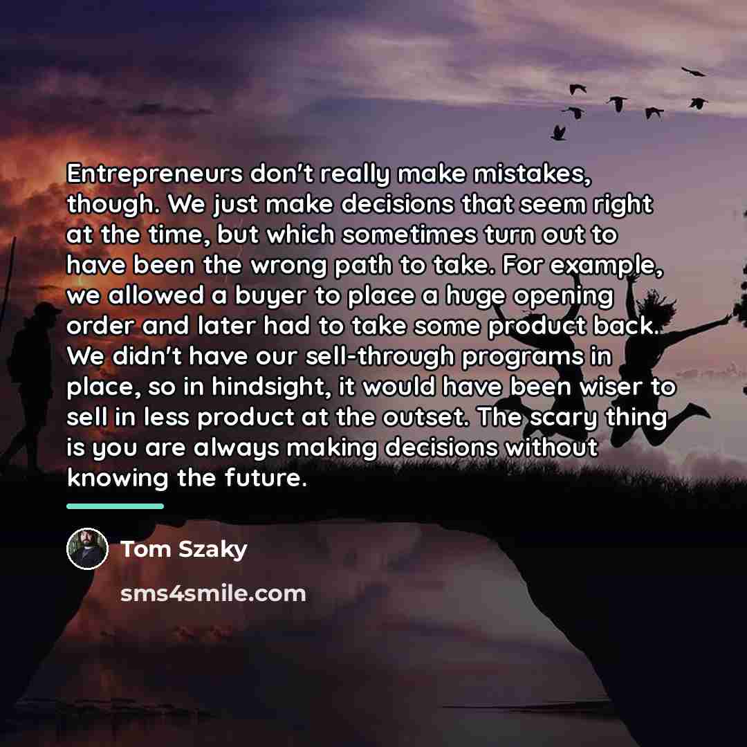 “Entrepreneurs don't really make mistakes, though. We just make decisions…” quote by Tom Szaky