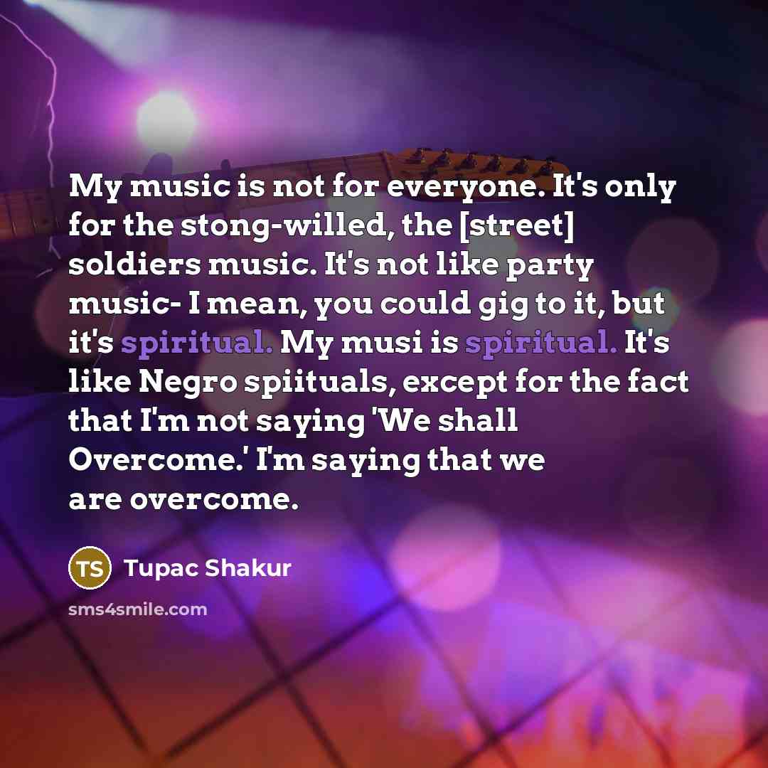 “My music is not for everyone. It's only for the…” quote by Tupac Shakur