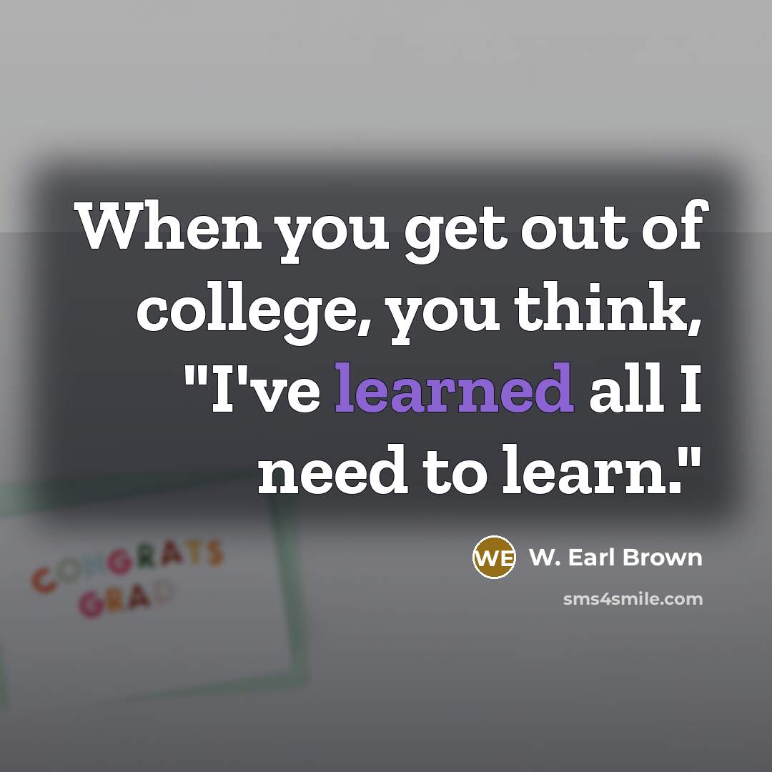 “When you get out of college, you think, "I've learned…” quote by W. Earl Brown