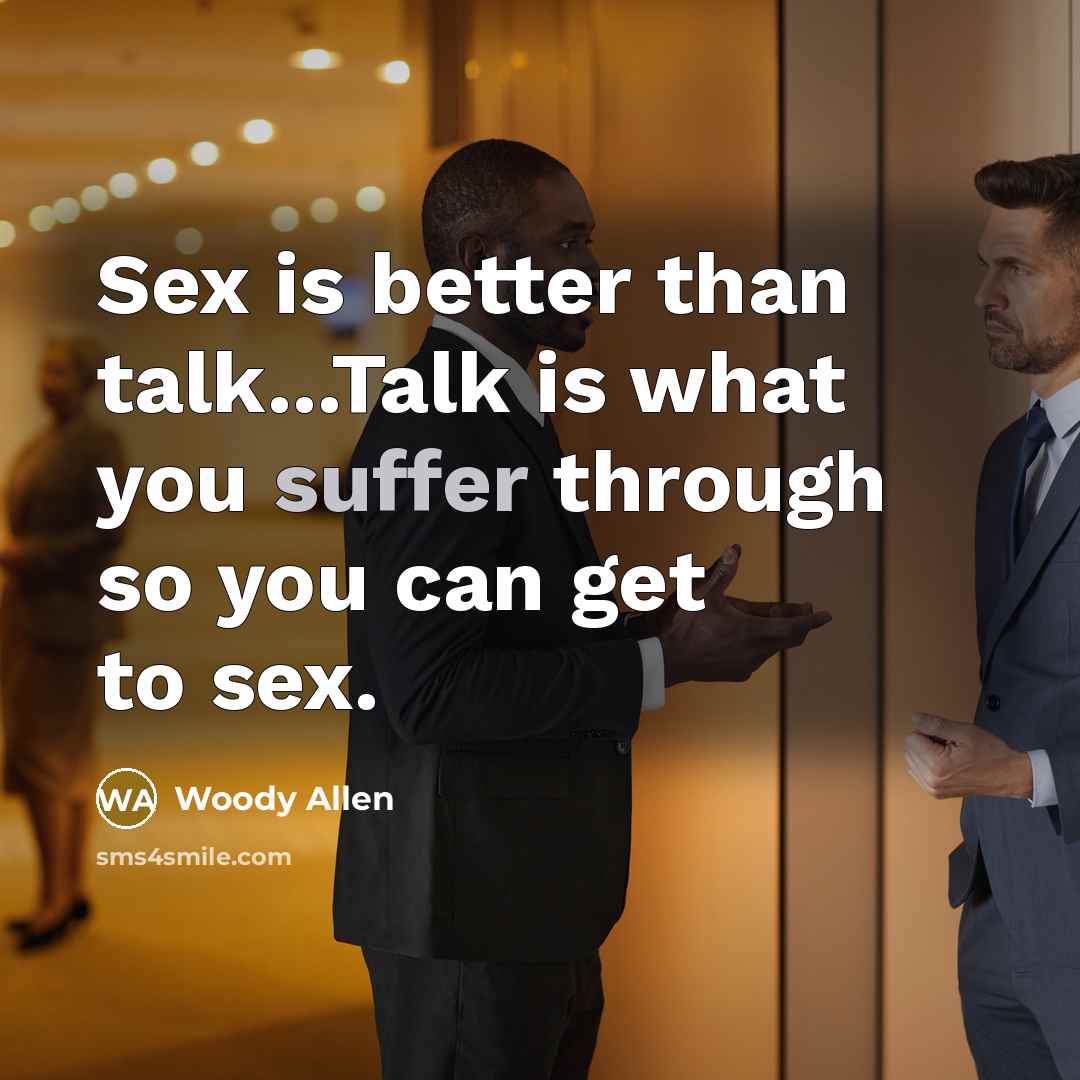 “Sex is better than talk...Talk is what you suffer through…” quote by Woody Allen