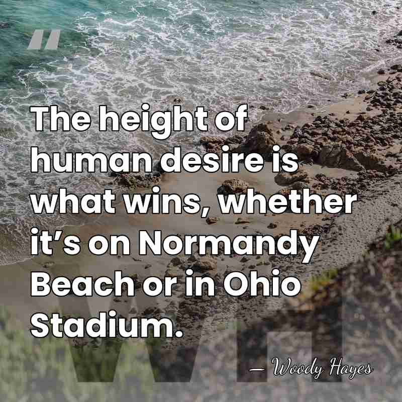 The height of human desire is what wins, whether it’s on Normandy&hellip; - Woody Hayes