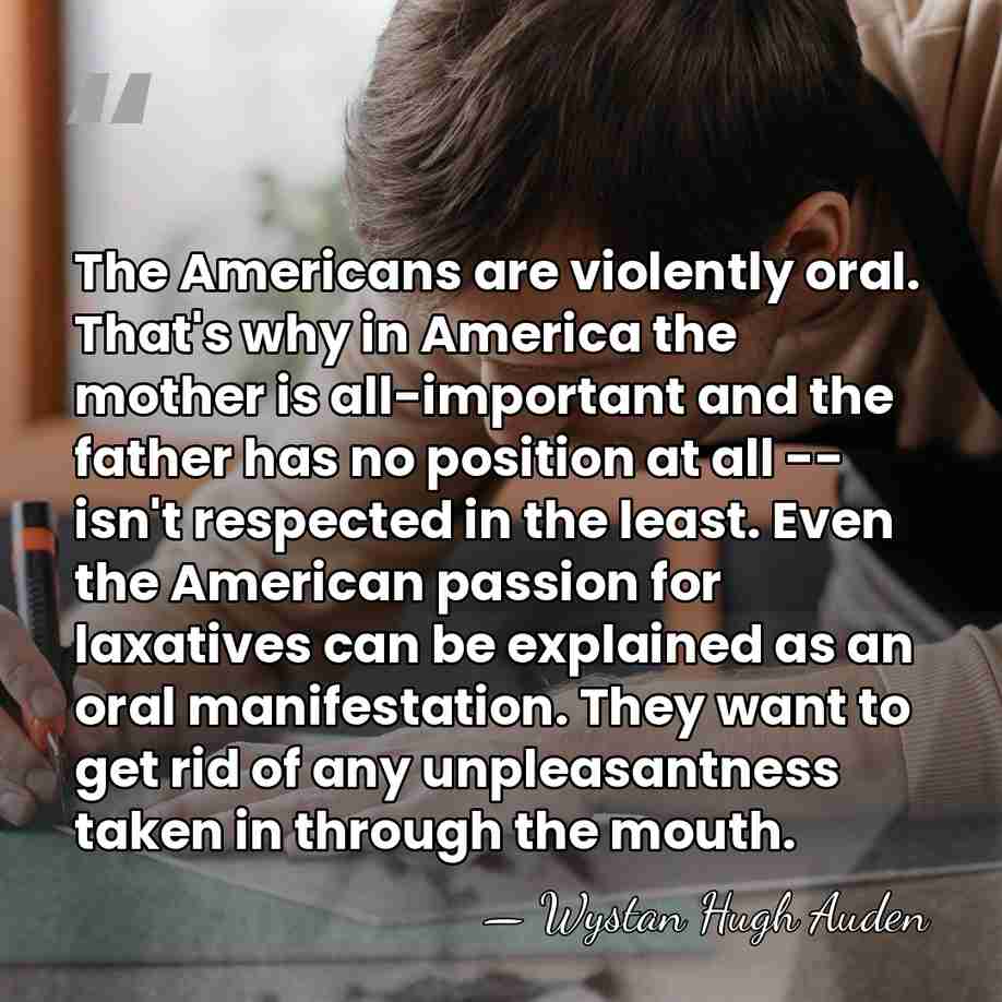 The Americans are violently oral. That's why in America the mother is&hellip; - Wystan Hugh Auden