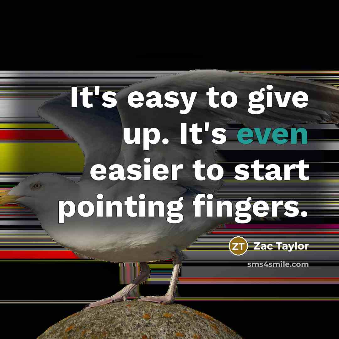 “It's easy to give up. It's even easier to start pointing fingers.” quote by Zac Taylor