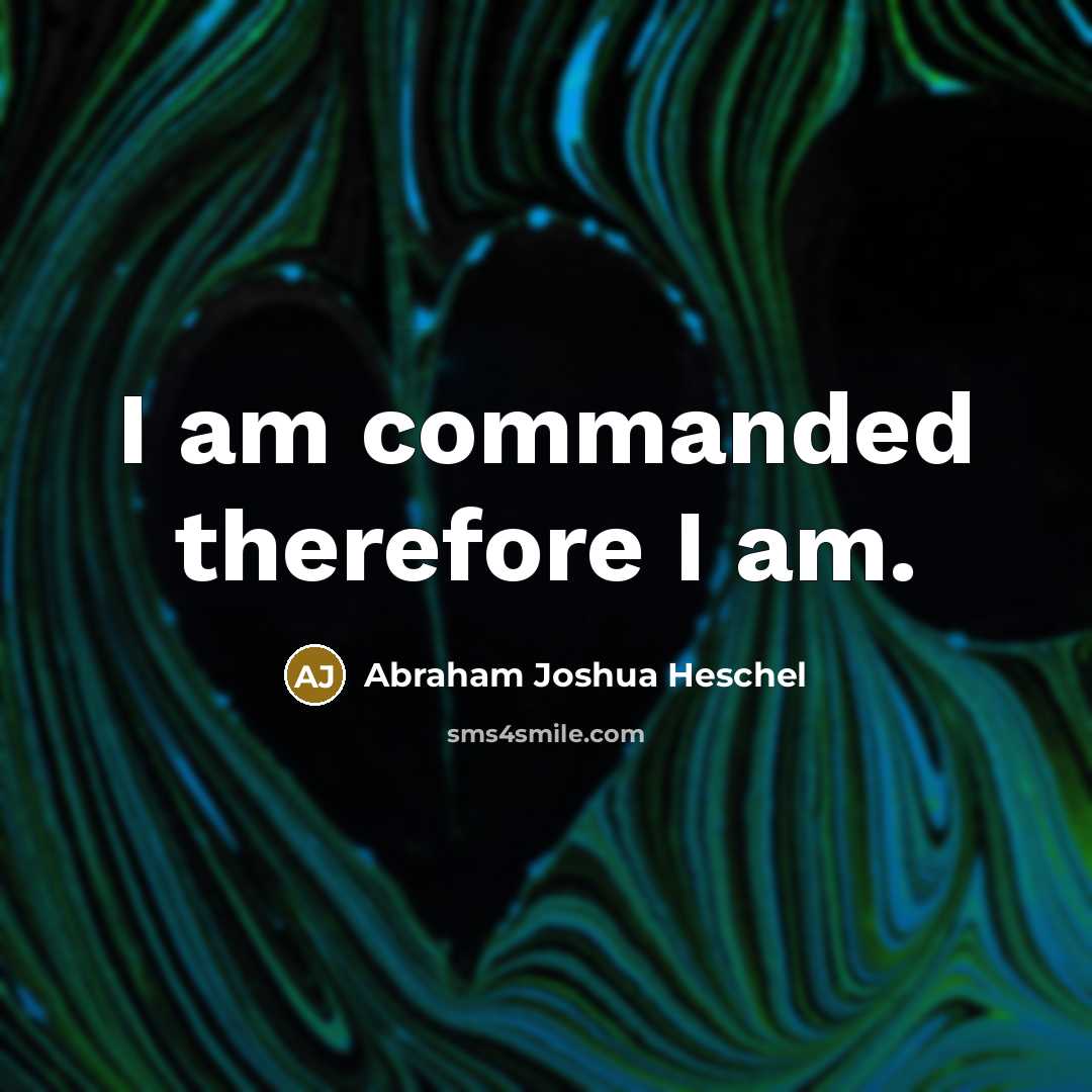 “I am commanded therefore I am.…” quote by Abraham Joshua Heschel