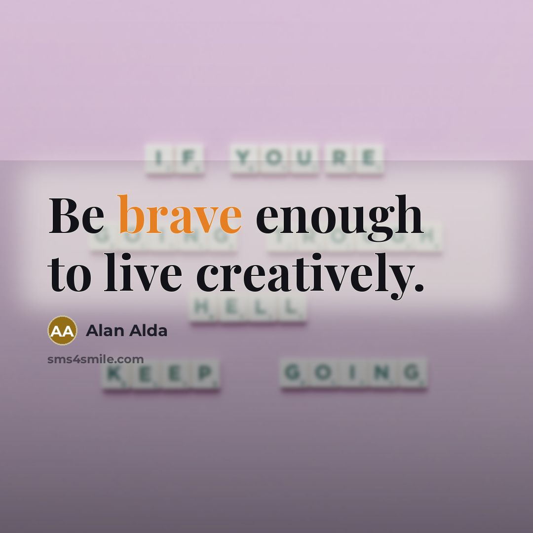 “Be brave enough to live creatively.…” quote by Alan Alda