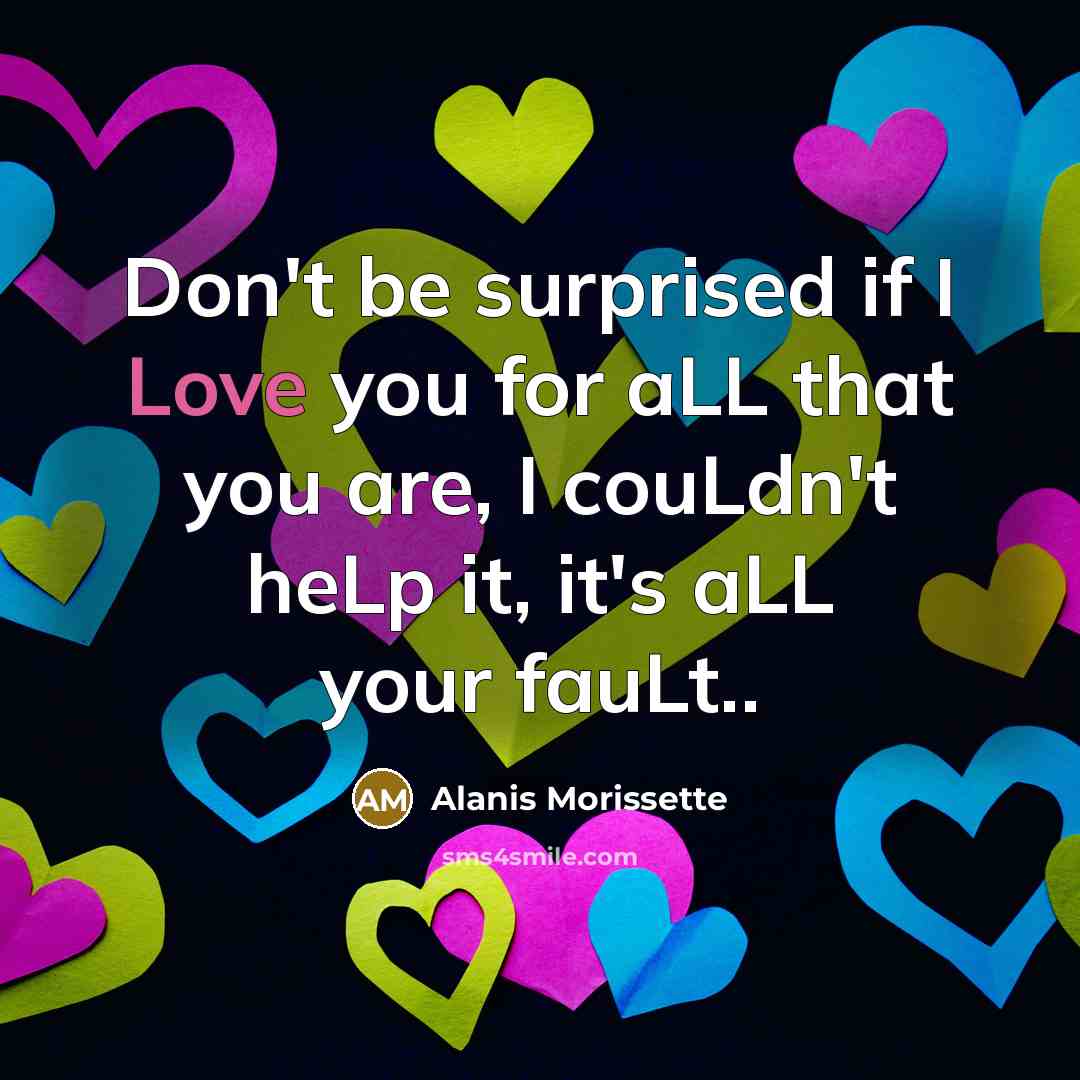 “Don't be surprised if I Love you for aLL that…” quote by Alanis Morissette