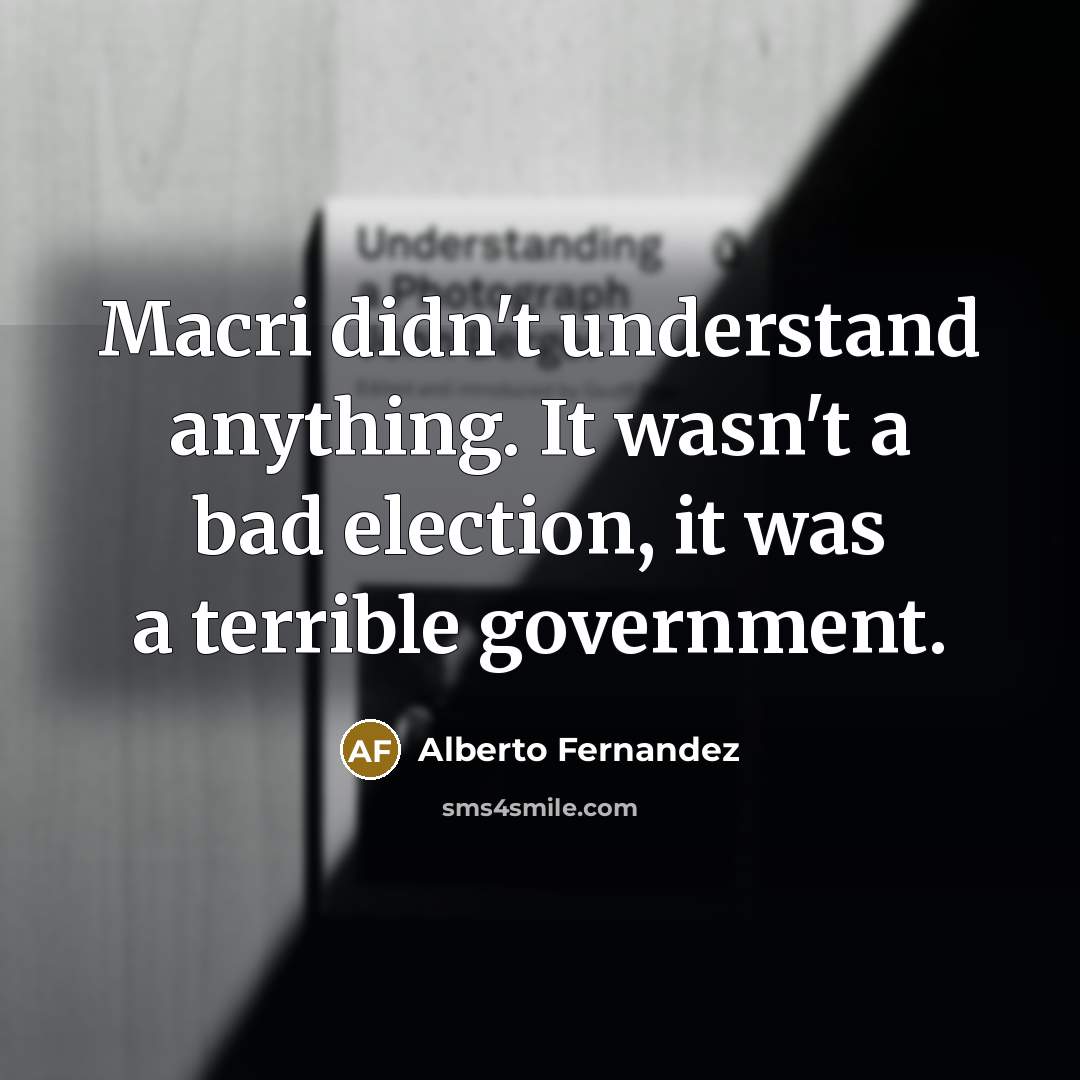 “Macri didn't understand anything. It wasn't a bad election, it…” quote by Alberto Fernandez