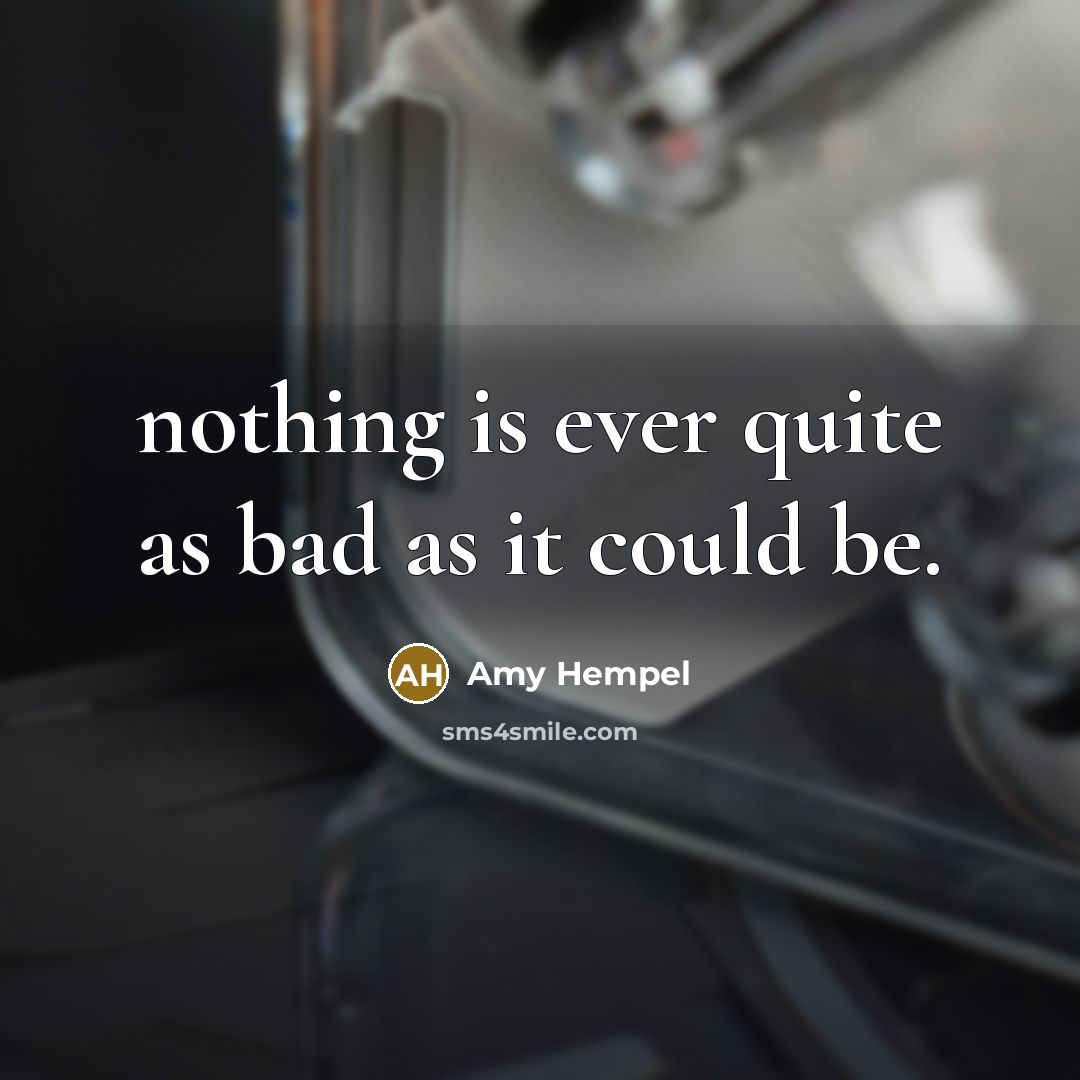 “nothing is ever quite as bad as it could be.…” quote by Amy Hempel