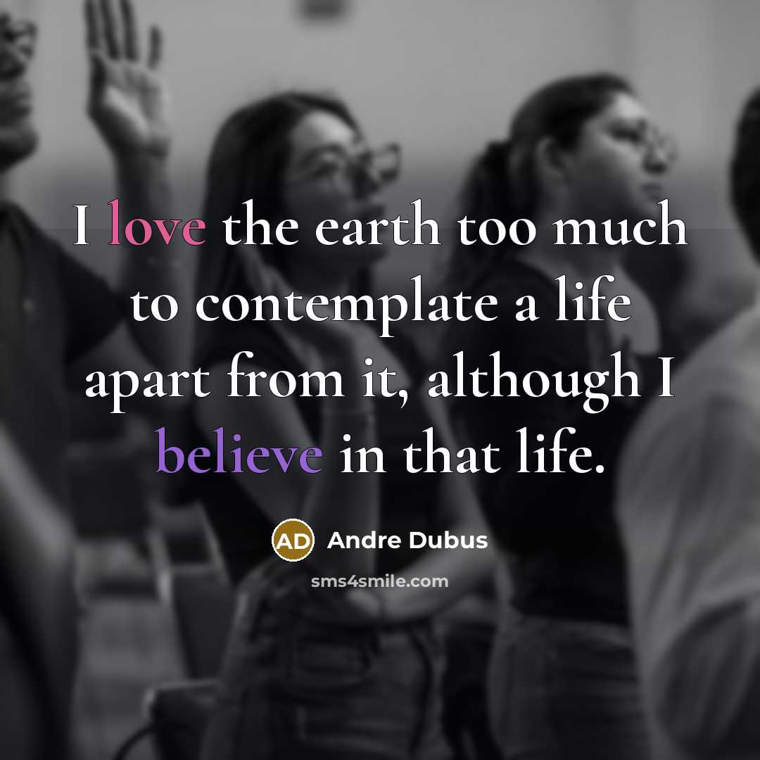 “I love the earth too much to contemplate a life…” quote by Andre Dubus