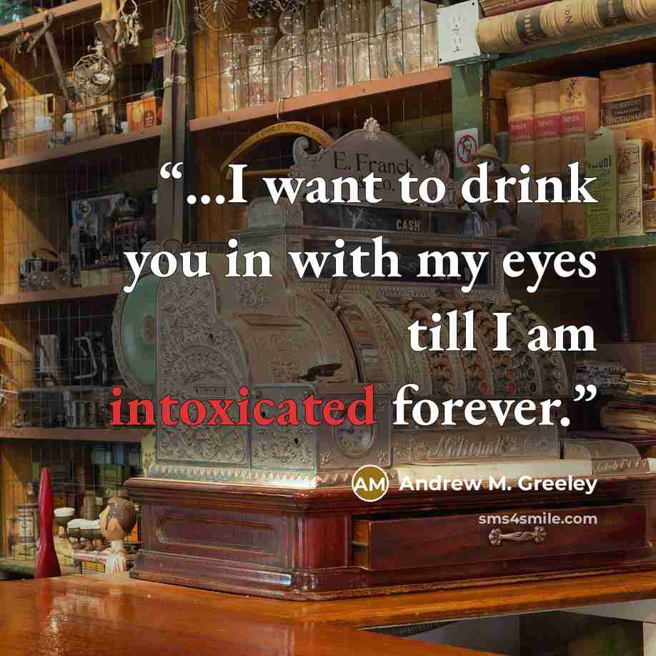 “...I want to drink you in with my eyes till I am intoxicated forever.” quote by Andrew M. Greeley