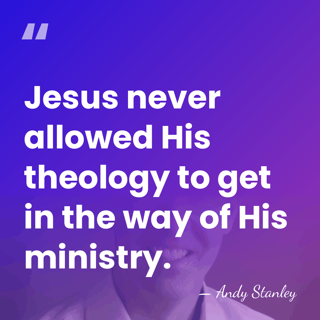 Jesus never allowed His theology to get in the way of His&hellip; - Andy Stanley