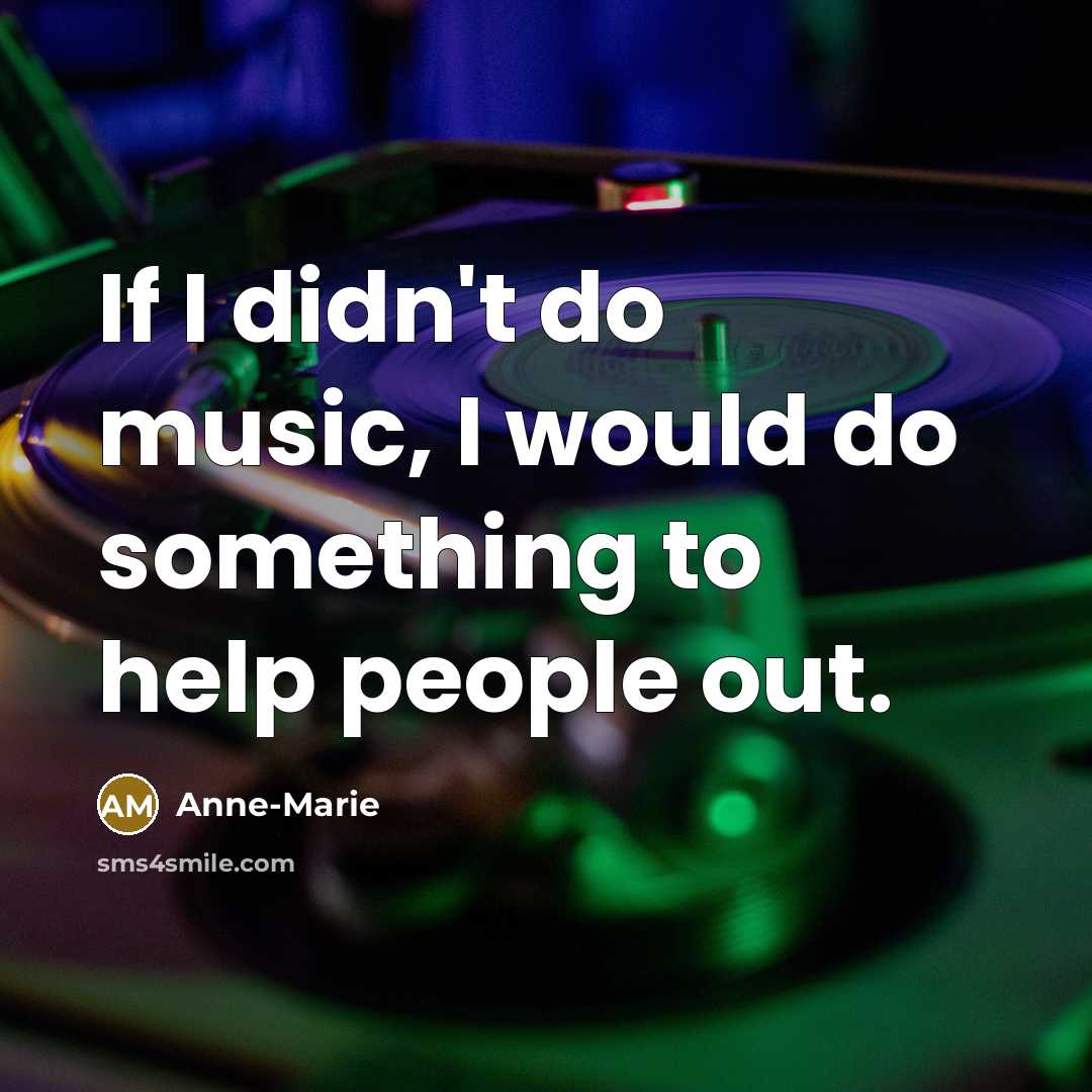 “If I didn't do music, I would do something to…” quote by Anne-Marie