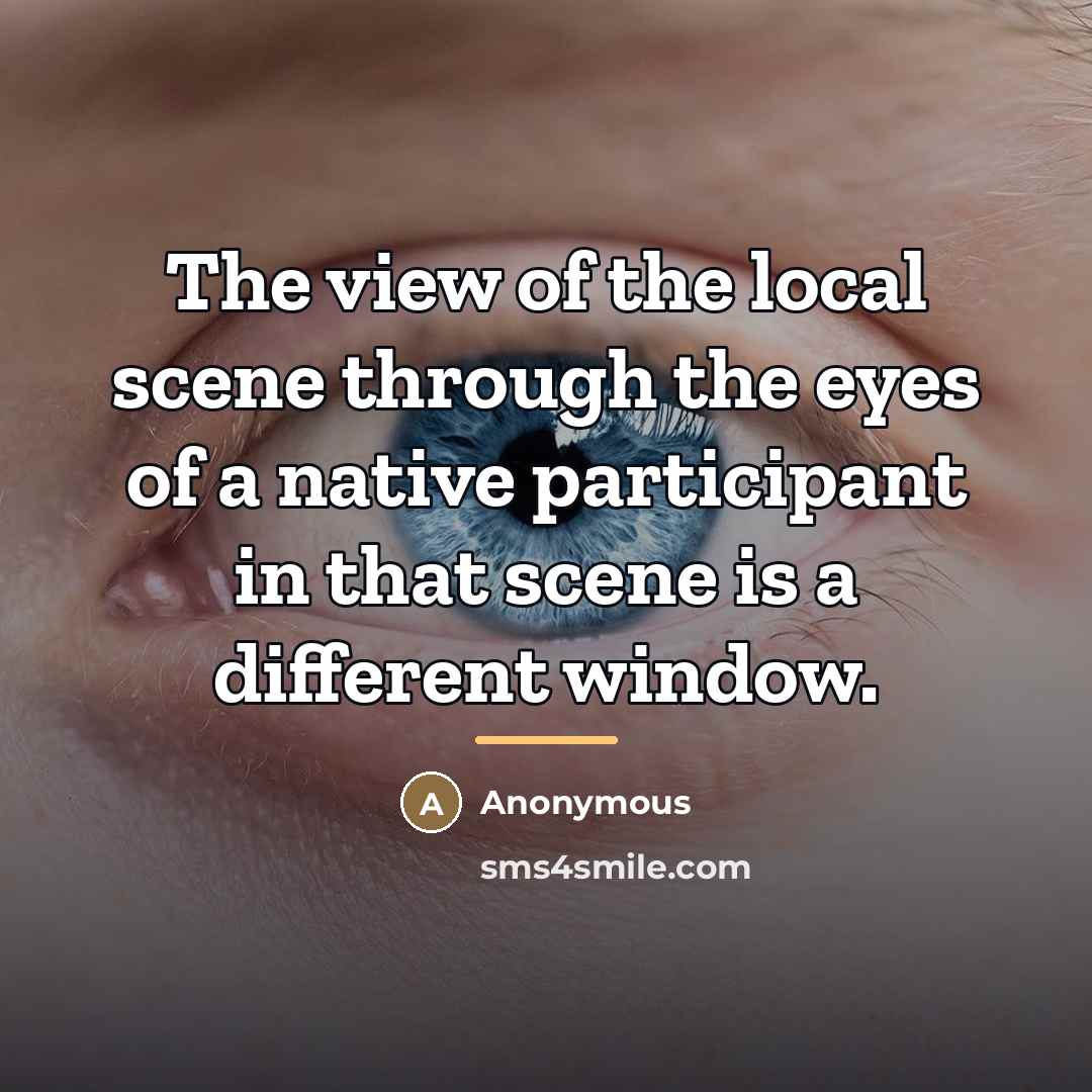 “The view of the local scene through the eyes of…” quote by Anonymous