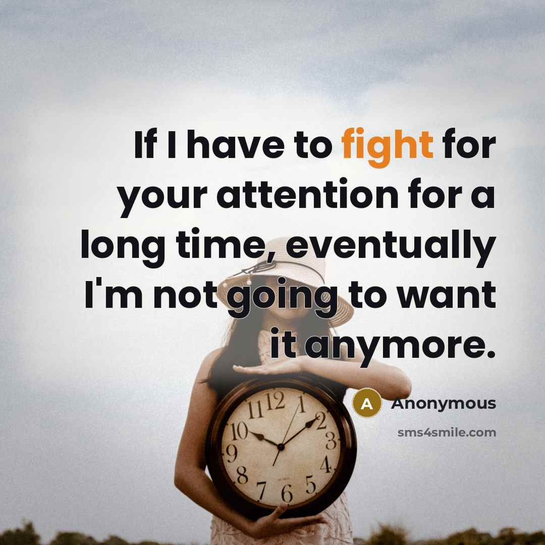 “If I have to fight for your attention for a long time, eventually I'm not going to want it anymore.” quote by Anonymous