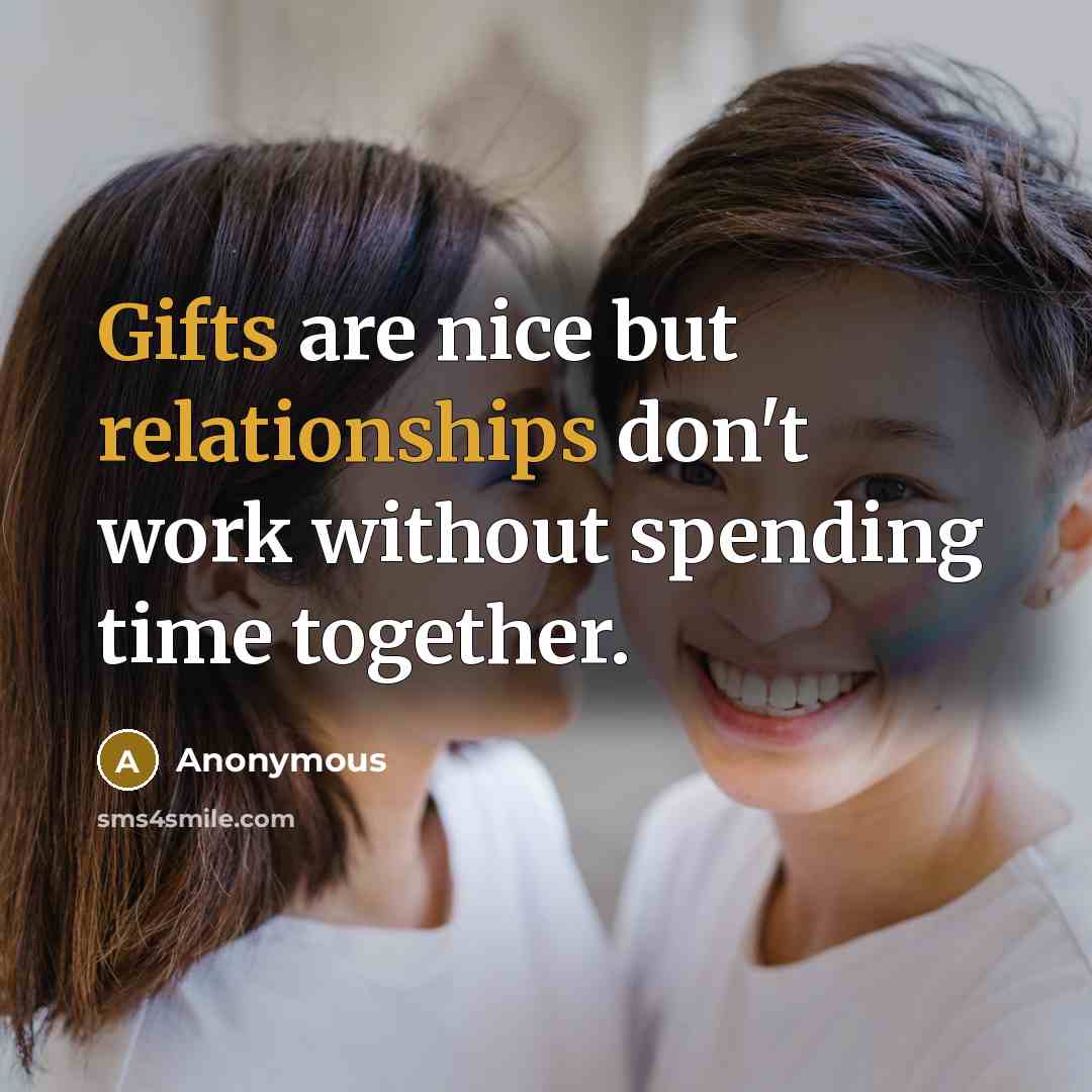 “Gifts are nice but relationships don't work without spending time together.” quote by Anonymous