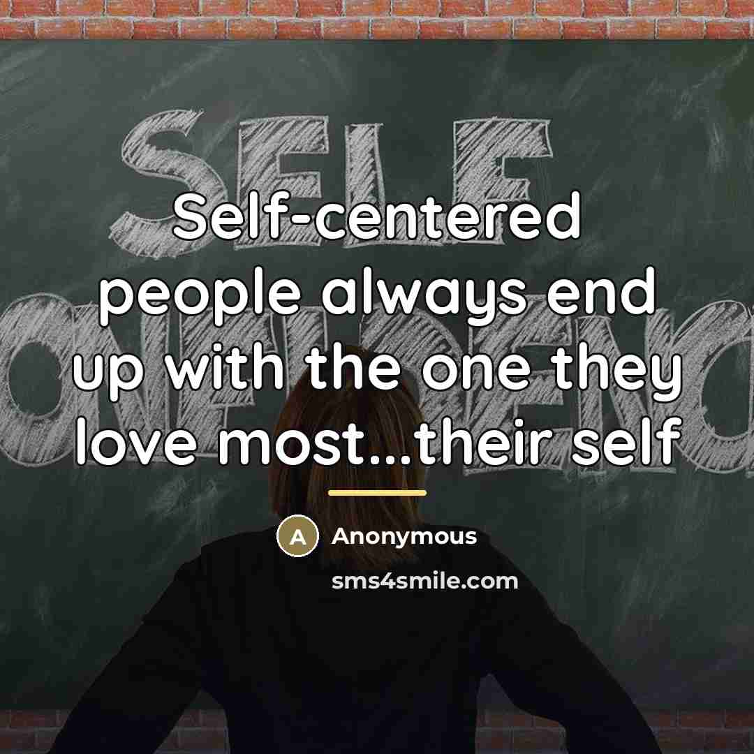 “Self-centered people always end up with the one they love…” quote by Anonymous