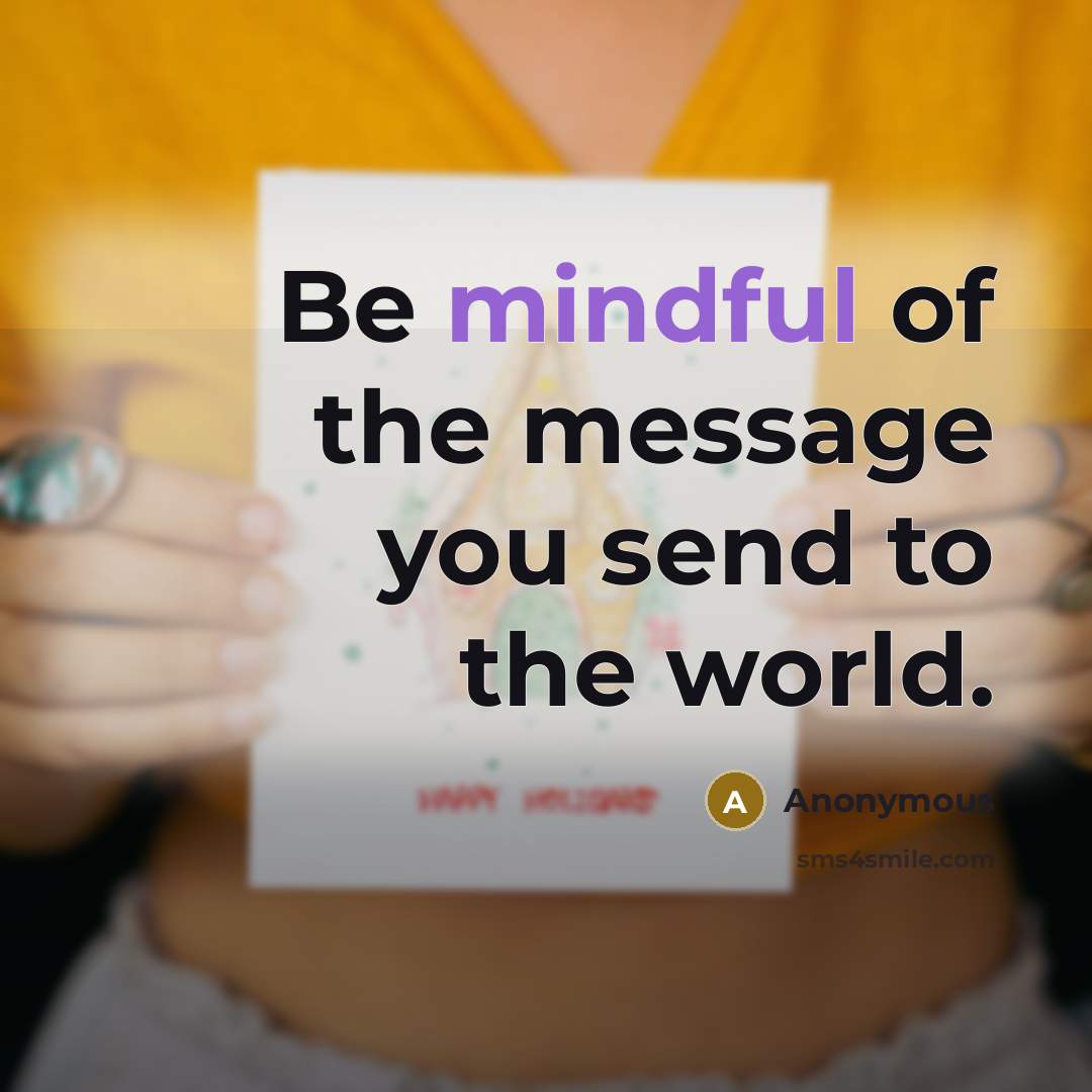 “Be mindful of the message you send to the world.…” quote by Anonymous