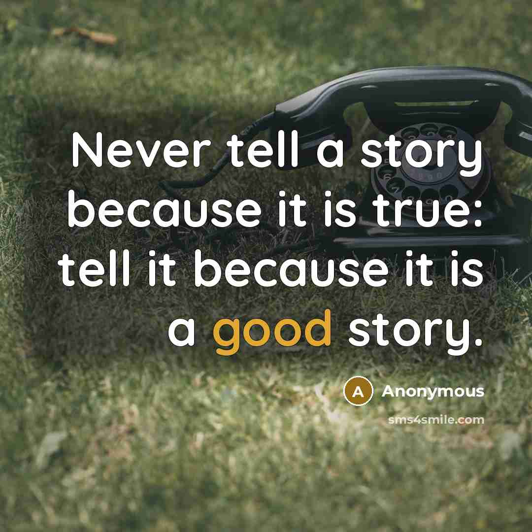 “Never tell a story because it is true: tell it because it is a good story.” quote by Anonymous
