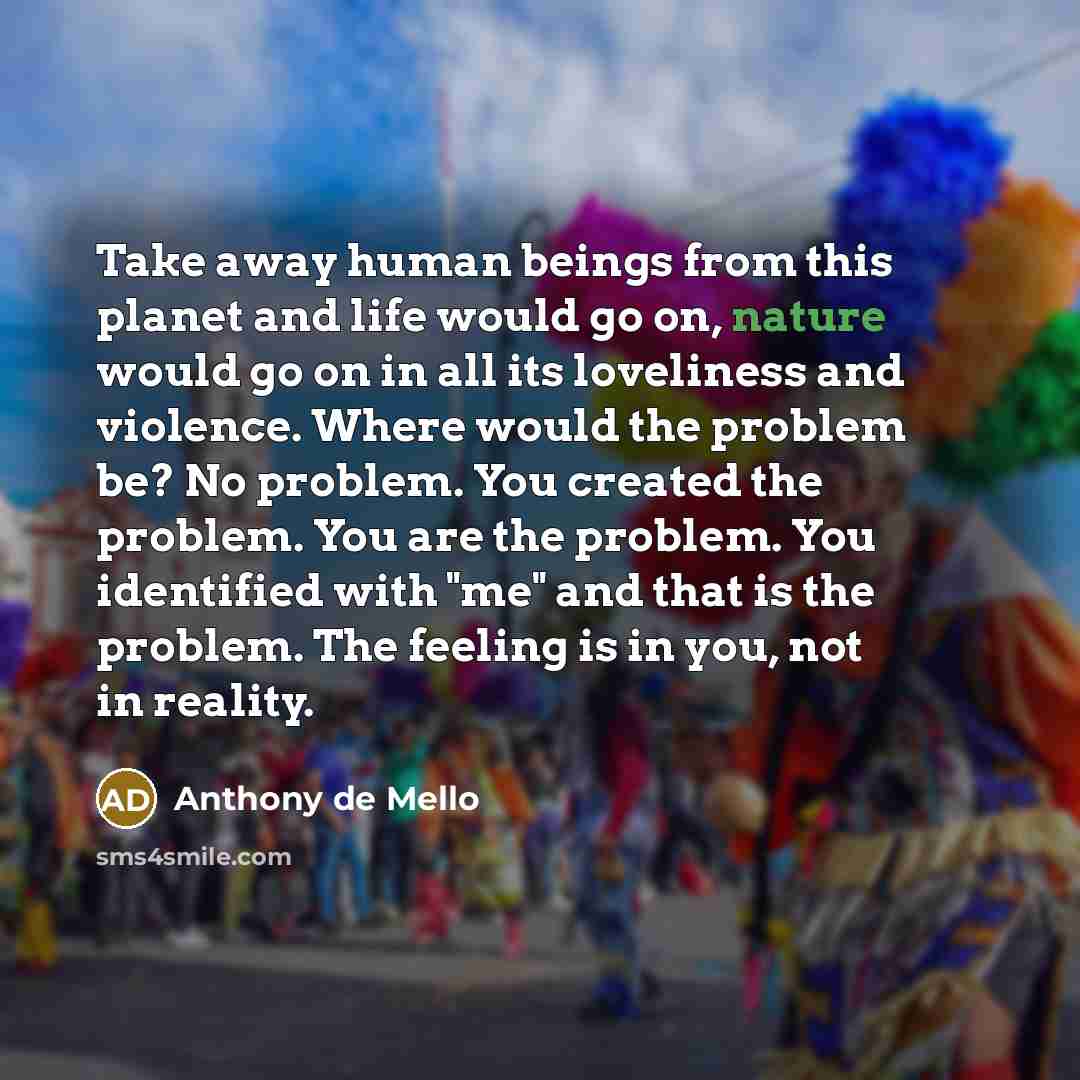 “Take away human beings from this planet and life would…” quote by Anthony de Mello