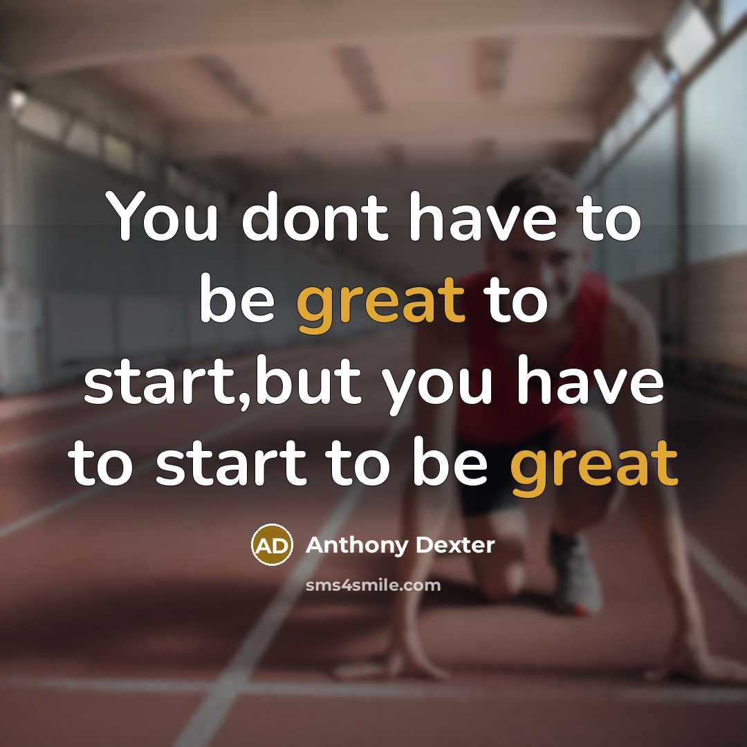 “You dont have to be great to start,but you have to start to be great” quote by Anthony Dexter