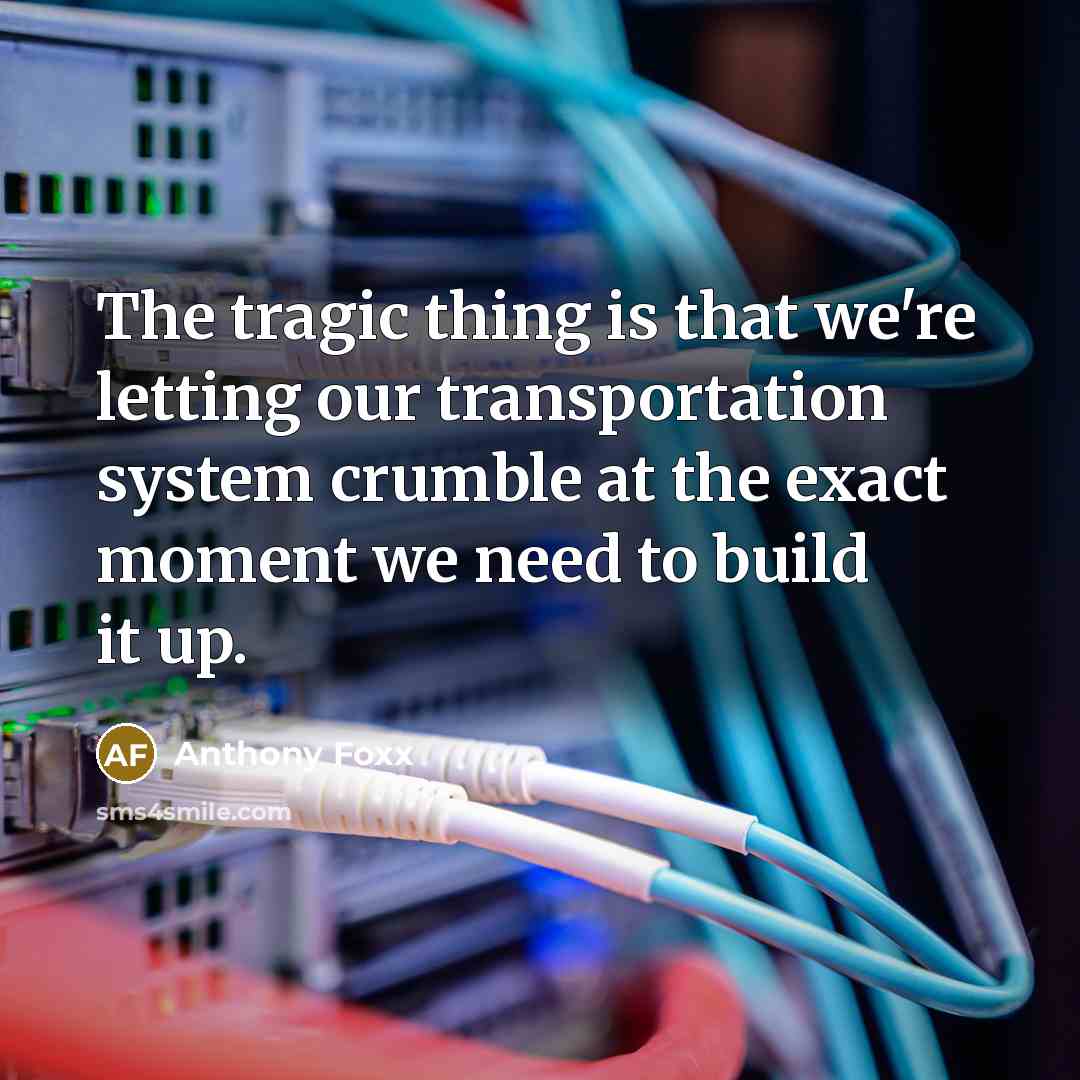 “The tragic thing is that we're letting our transportation system…” quote by Anthony Foxx