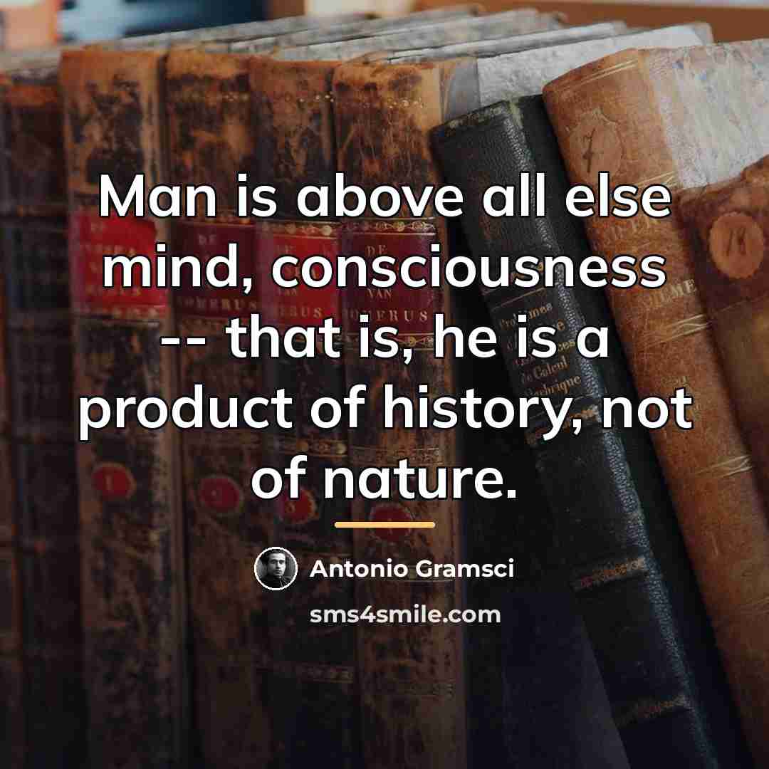 “Man is above all else mind, consciousness -- that is,…” quote by Antonio Gramsci