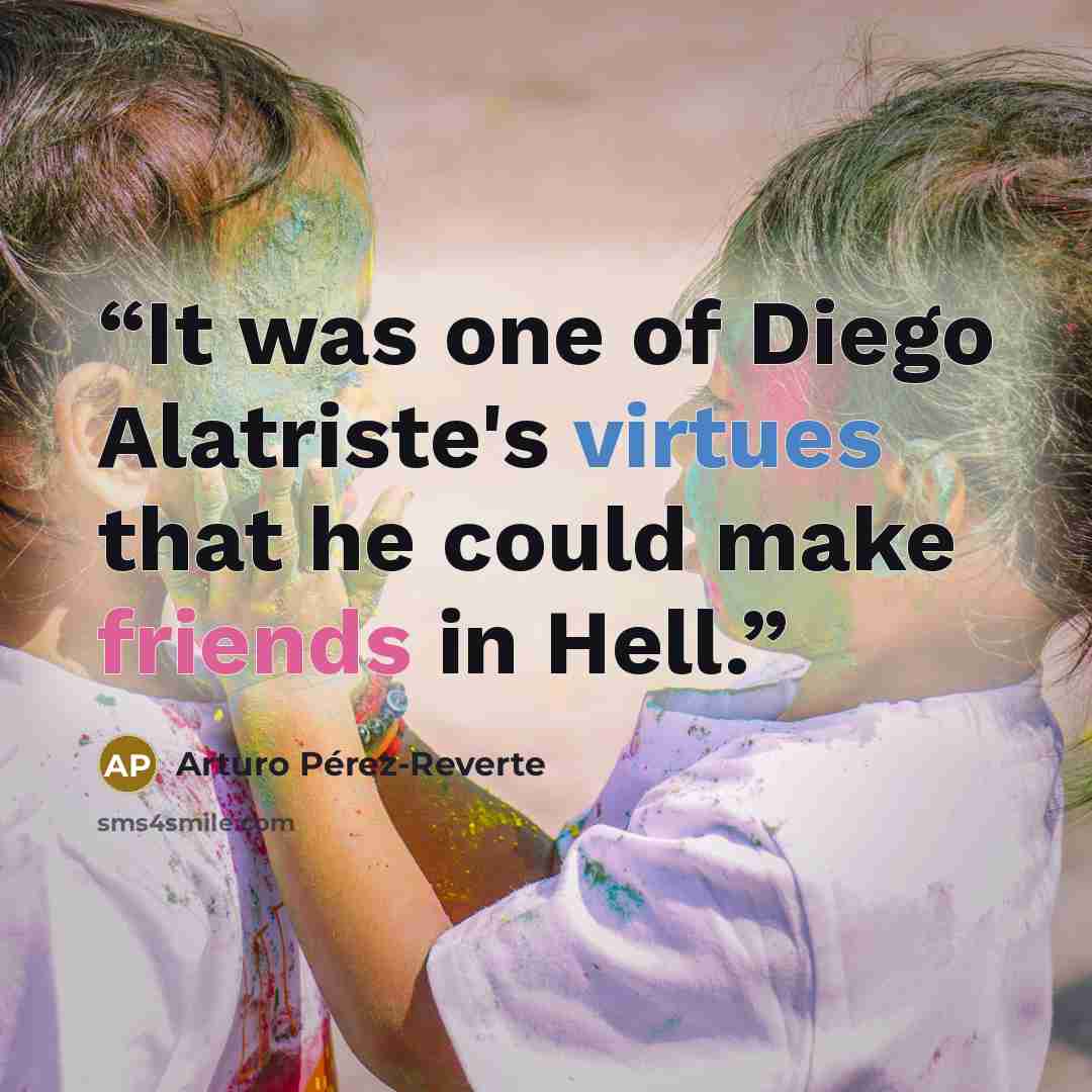 “It was one of Diego Alatriste's virtues that he could make friends in Hell.” quote by Arturo Pérez-Reverte