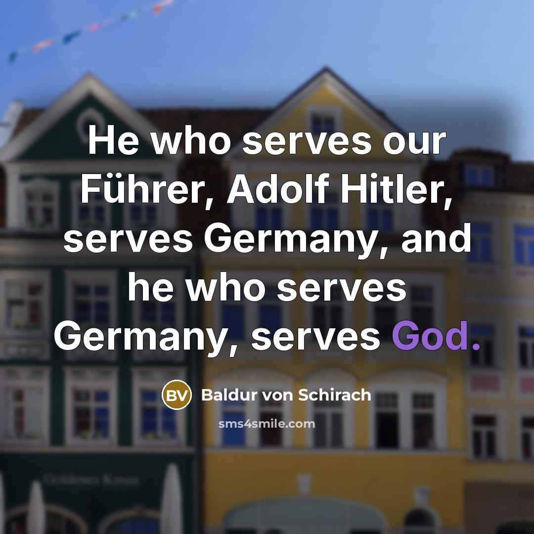 “He who serves our Führer, Adolf Hitler, serves Germany, and…” quote by Baldur von Schirach