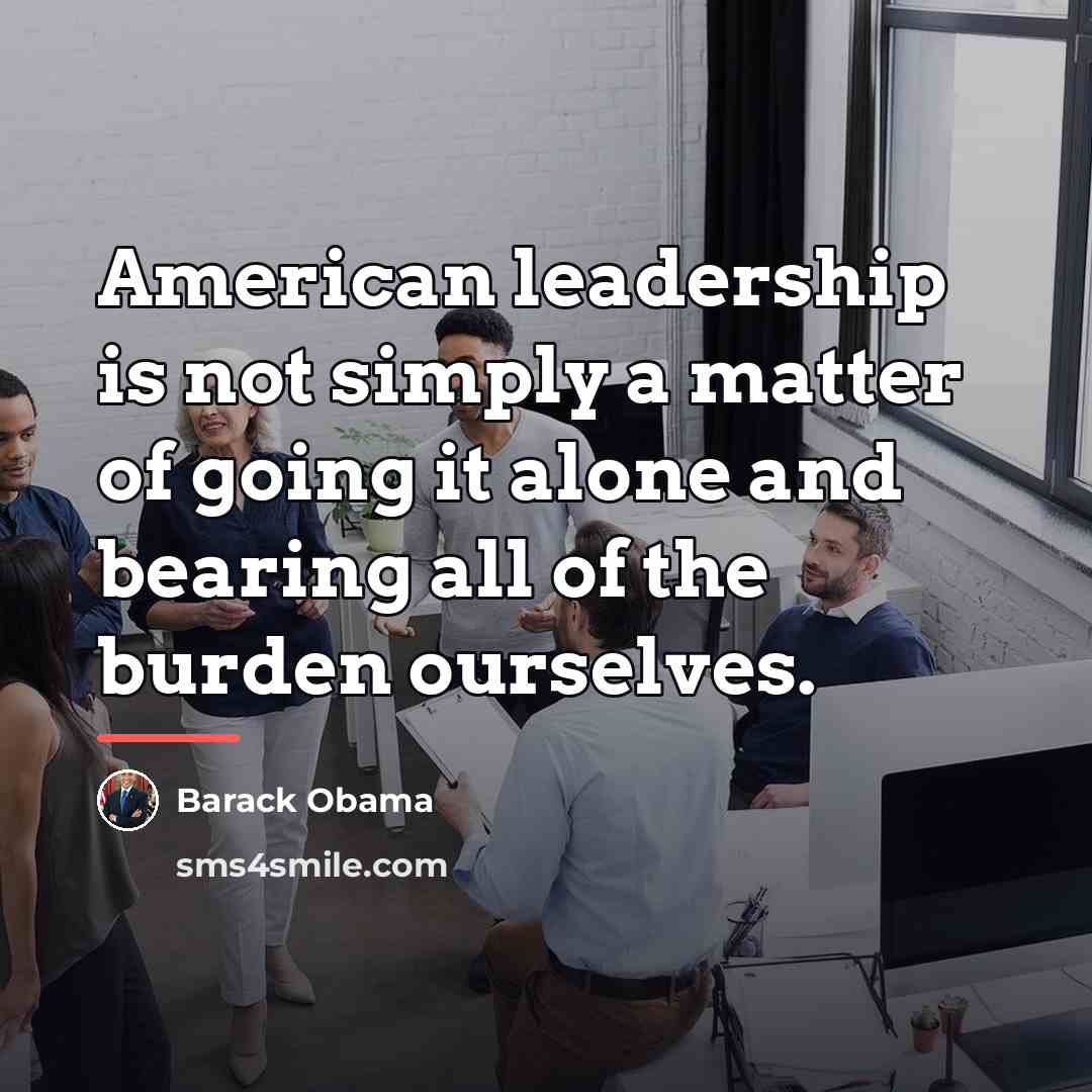 “American leadership is not simply a matter of going it…” quote by Barack Obama