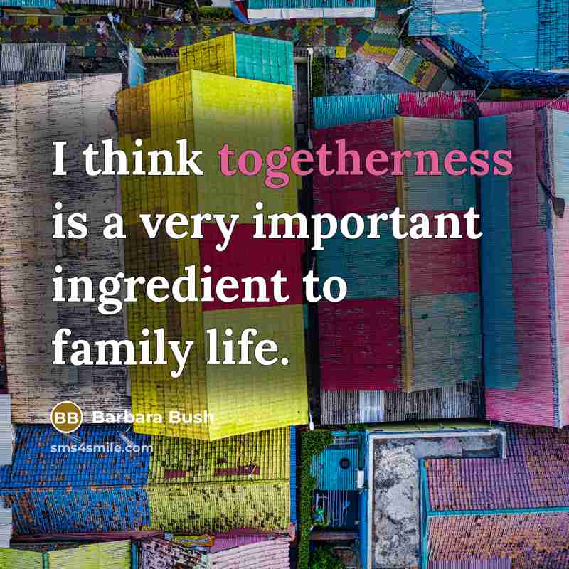 “I think togetherness is a very important ingredient to family…” quote by Barbara Bush