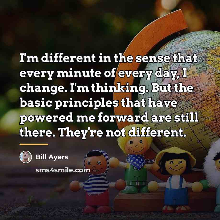 “I'm different in the sense that every minute of every…” quote by Bill Ayers