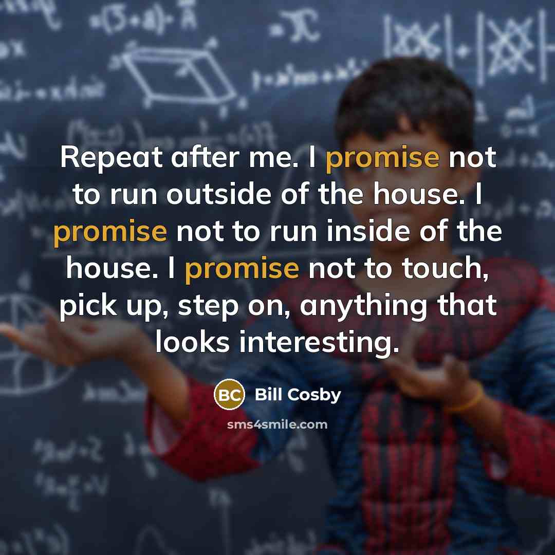 “Repeat after me. I promise not to run outside of…” quote by Bill Cosby