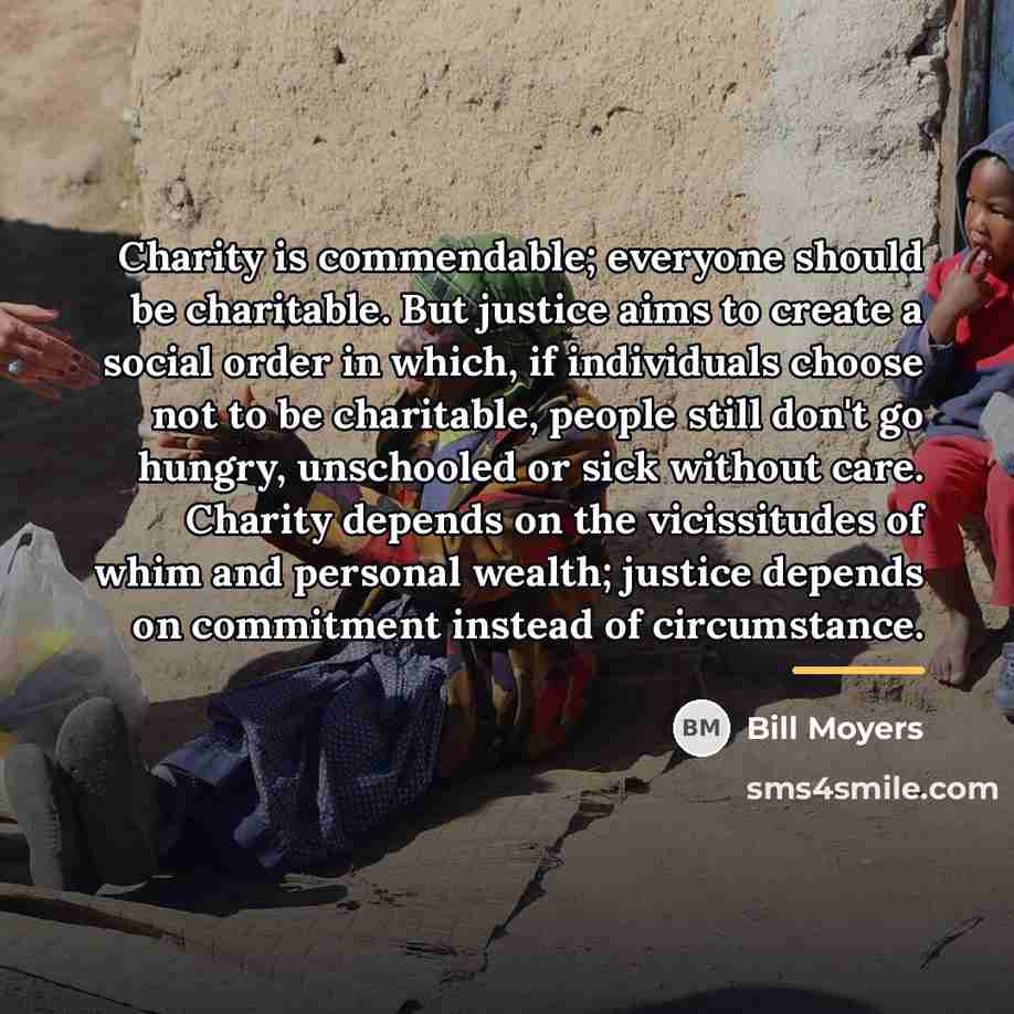 “Charity is commendable; everyone should be charitable. But justice aims…” quote by Bill Moyers