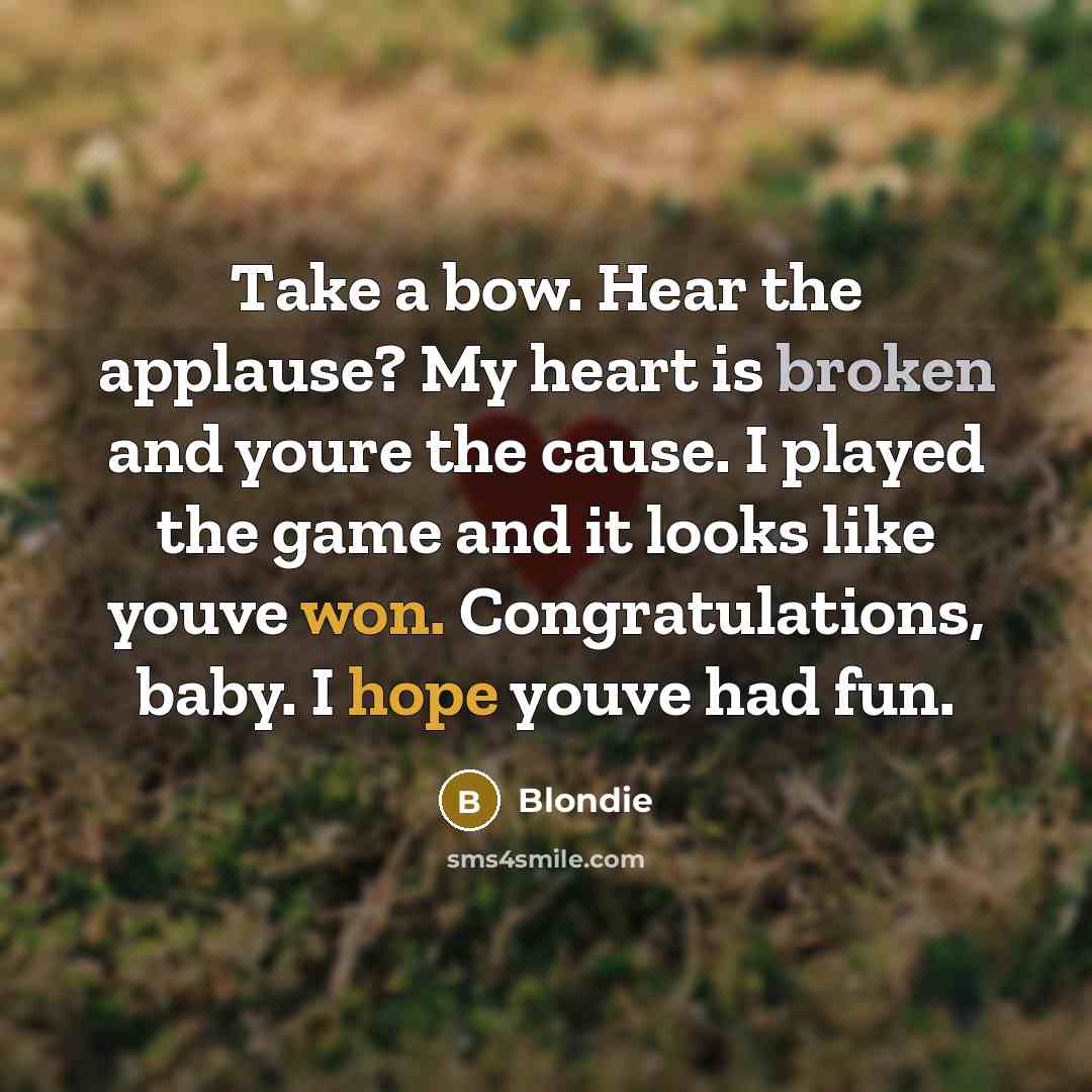 “Take a bow. Hear the applause? My heart is broken and youre the cause. I played the game and it looks like youve won. Congratulations, baby. I hope youve had fun.” quote by Blondie