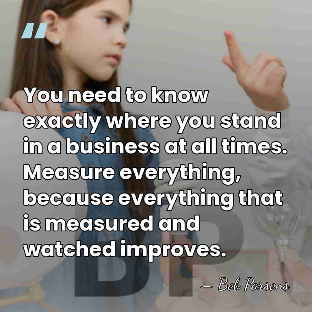 You need to know exactly where you stand in a business at&hellip; - Bob Parsons