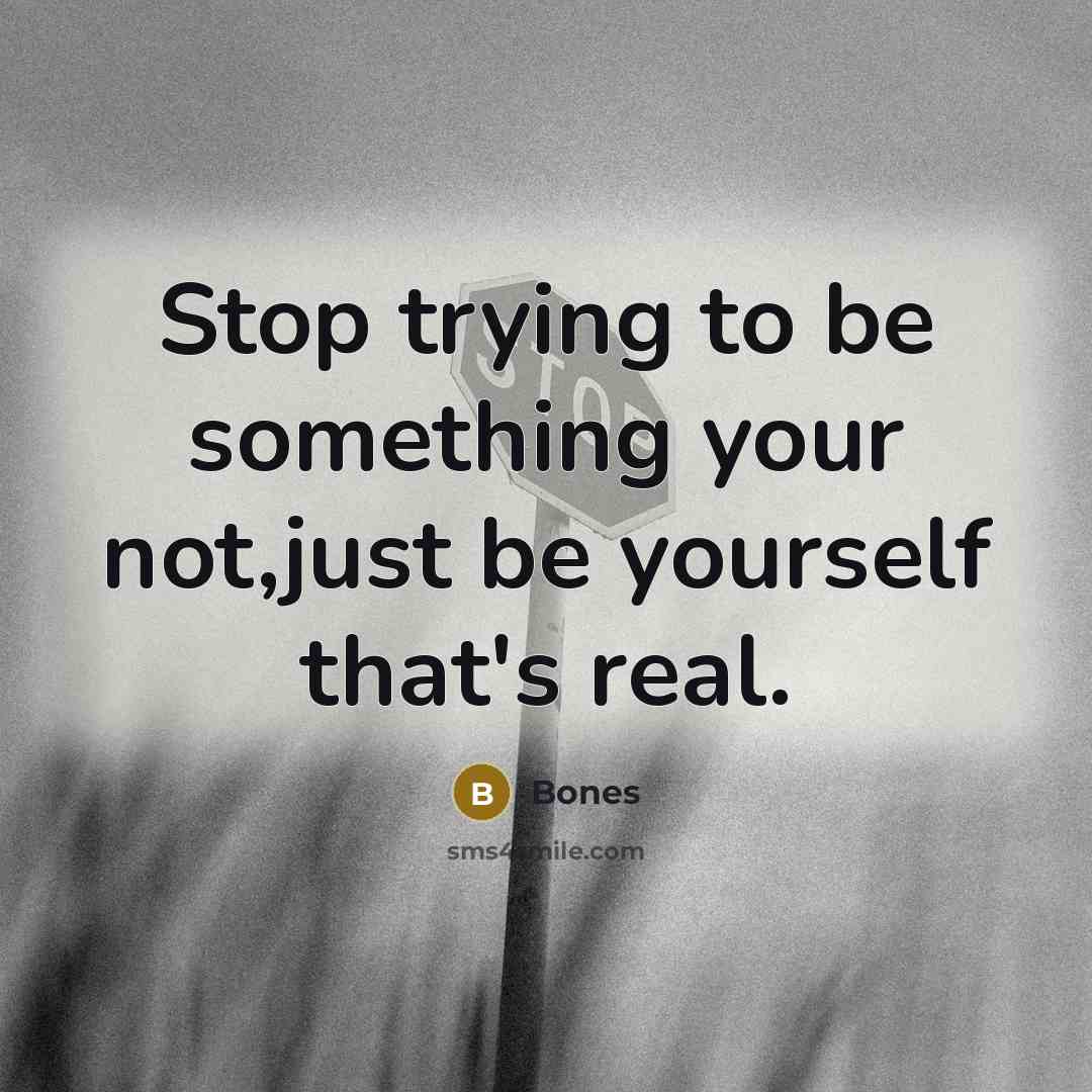 “Stop trying to be something your not,just be yourself that's real.” quote by Bones