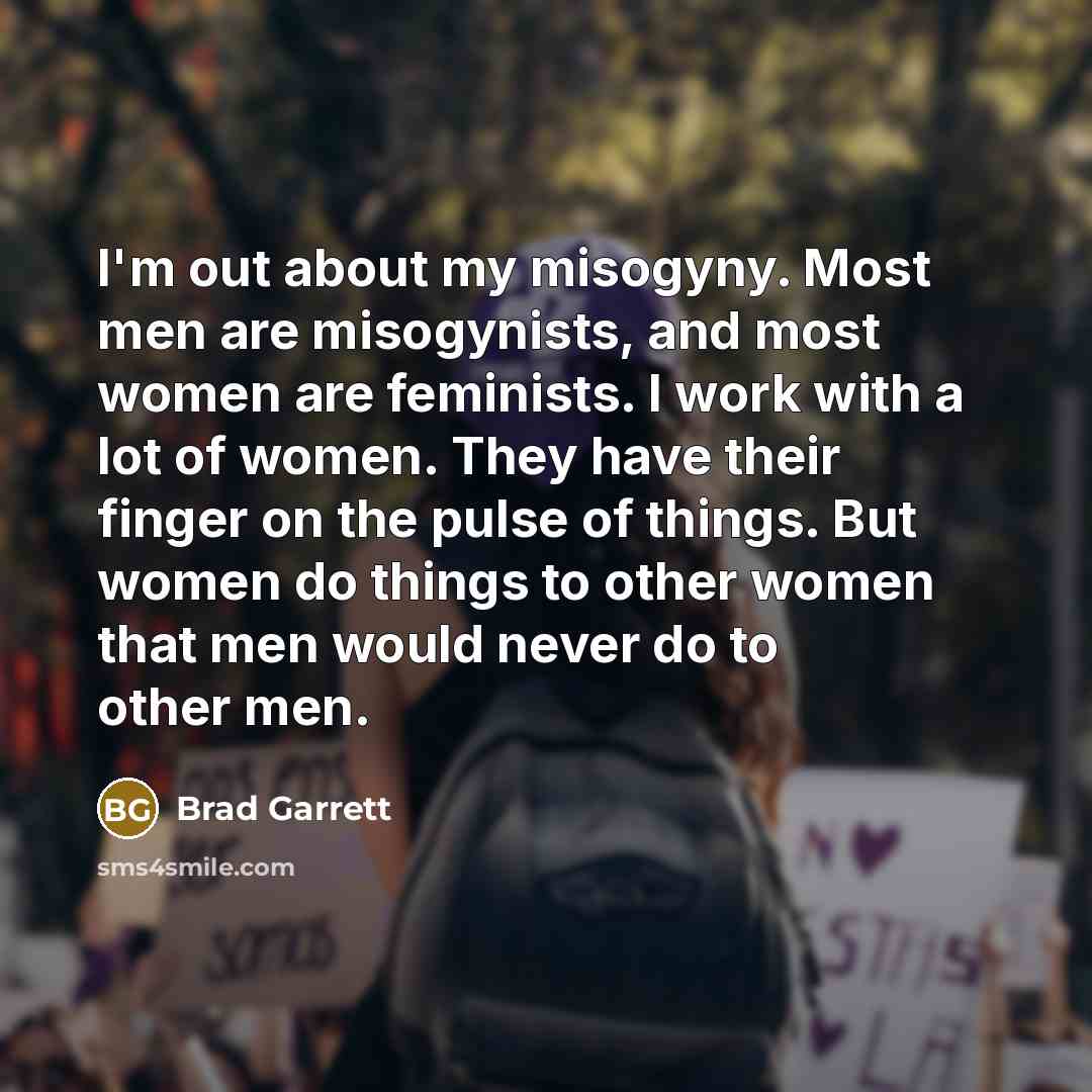 “I'm out about my misogyny. Most men are misogynists, and…” quote by Brad Garrett