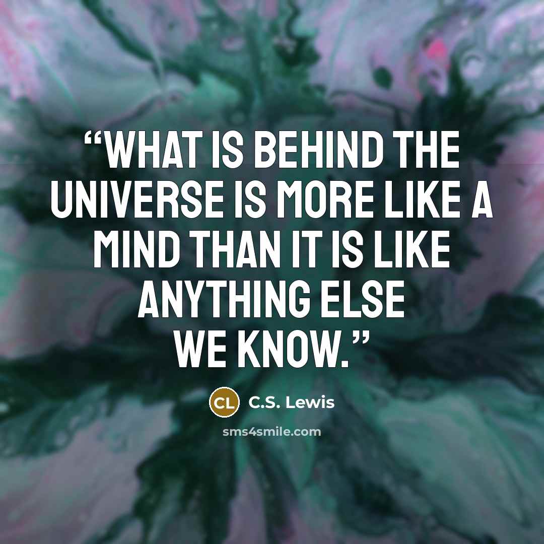“what is behind the universe is more like a mind than it is like anything else we know.” quote by C.S. Lewis