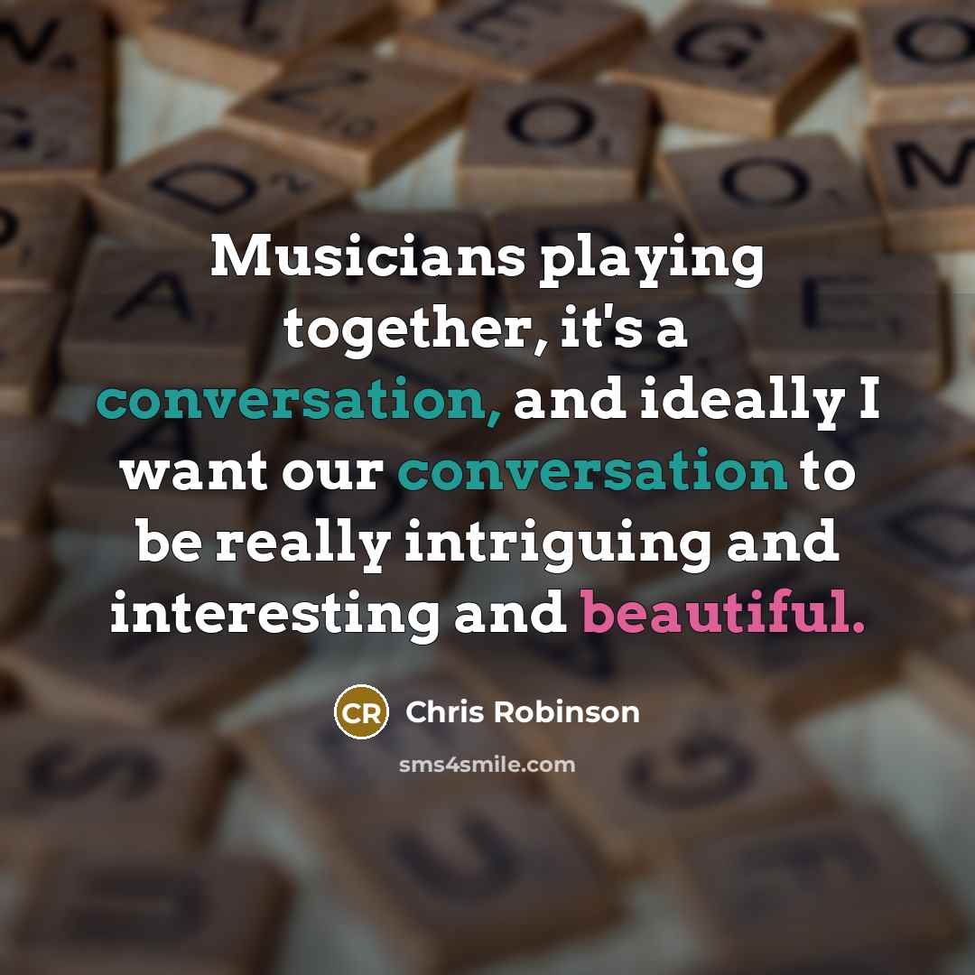 “Musicians playing together, it's a conversation, and ideally I want…” quote by Chris Robinson